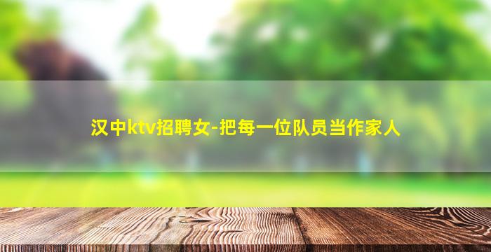 汉中ktv招聘女-把每一位队员当作家人